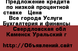 Предложение кредита по низкой процентной ставке › Цена ­ 10 000 000 - Все города Услуги » Бухгалтерия и финансы   . Свердловская обл.,Каменск-Уральский г.